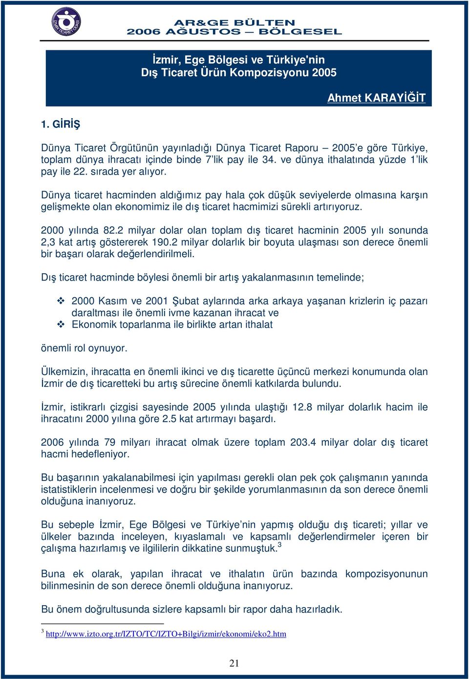 Dünya ticaret hacminden aldığımız pay hala çok düşük seviyelerde olmasına karşın gelişmekte olan ekonomimiz ile dış ticaret hacmimizi sürekli artırıyoruz. 2000 yılında 82.