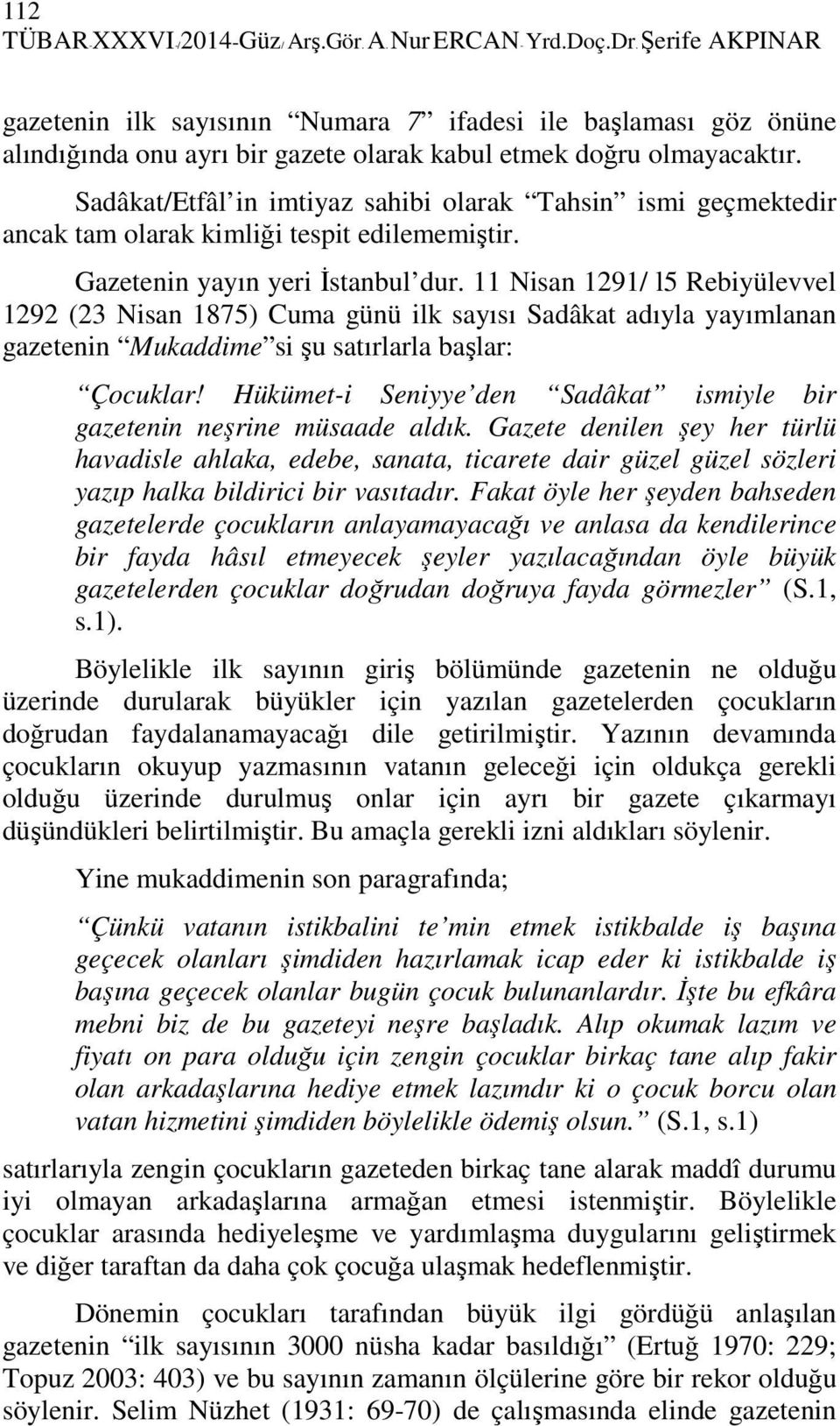 Sadâkat/Etfâl in imtiyaz sahibi olarak Tahsin ismi geçmektedir ancak tam olarak kimliği tespit edilememiştir. Gazetenin yayın yeri Đstanbul dur.