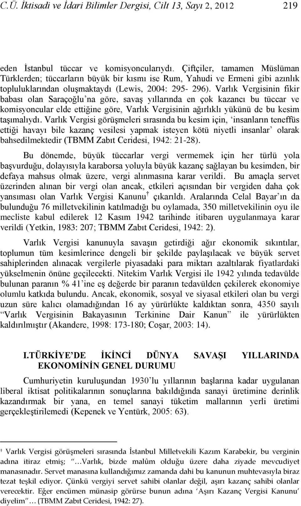 Varlık Vergisinin fikir babası olan Saraçoğlu na göre, savaģ yıllarında en çok kazancı bu tüccar ve komisyoncular elde ettiğine göre, Varlık Vergisinin ağırlıklı yükünü de bu kesim taģımalıydı.