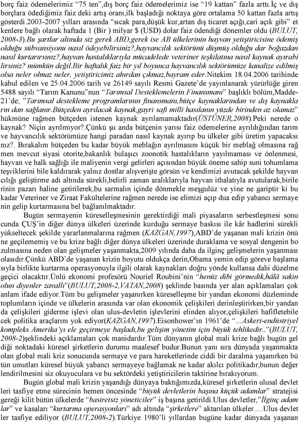 2003-2007 yılları arasında sıcak para,düşük kur,artan dış ticaret açığı,cari açık gibi et kenlere bağlı olarak haftada 1 (Bir ) milyar $ (USD) dolar faiz ödendiği dönemler oldu (BULUT, 2008-3).