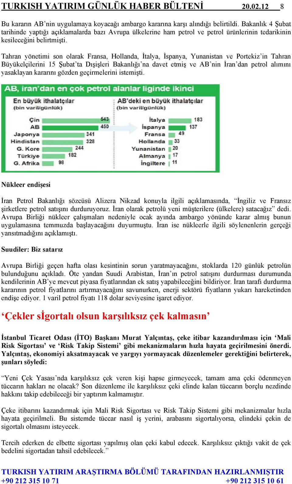 Tahran yönetimi son olarak Fransa, Hollanda, İtalya, İspanya, Yunanistan ve Portekiz in Tahran Büyükelçilerini 15 Şubat ta Dışişleri Bakanlığı na davet etmiş ve AB nin İran dan petrol alımını