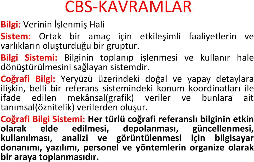 Coğrafi Bilgi: Yeryüzü üzerindeki doğal ve yapay detaylara ilişkin, belli bir referans sistemindeki konum koordinatları ile ifade edilen mekânsal(grafik) veriler ve bunlara ait