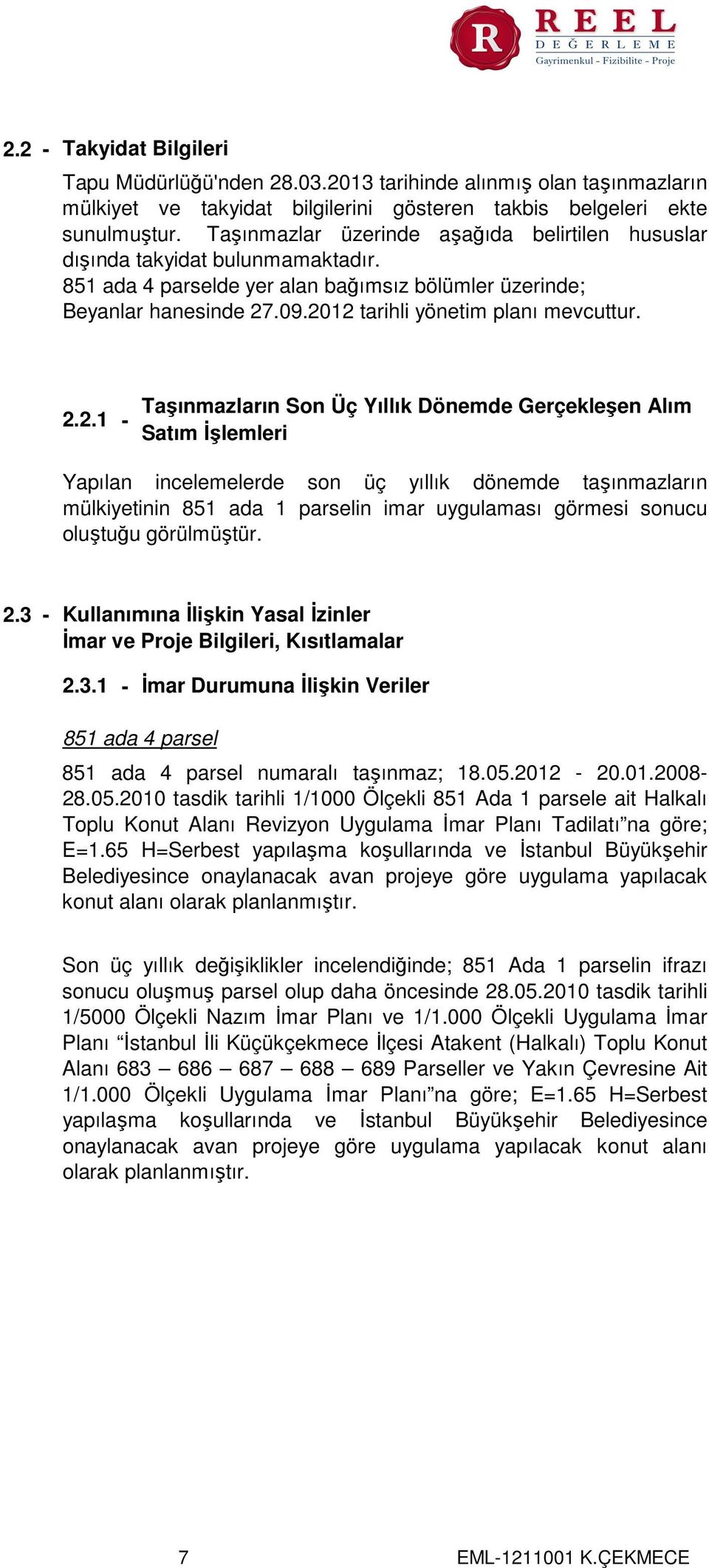 2012 tarihli yönetim planı mevcuttur. 2.2.1 - Taşınmazların Son Üç Yıllık Dönemde Gerçekleşen Alım Satım İşlemleri Yapılan incelemelerde son üç yıllık dönemde taşınmazların mülkiyetinin 851 ada 1