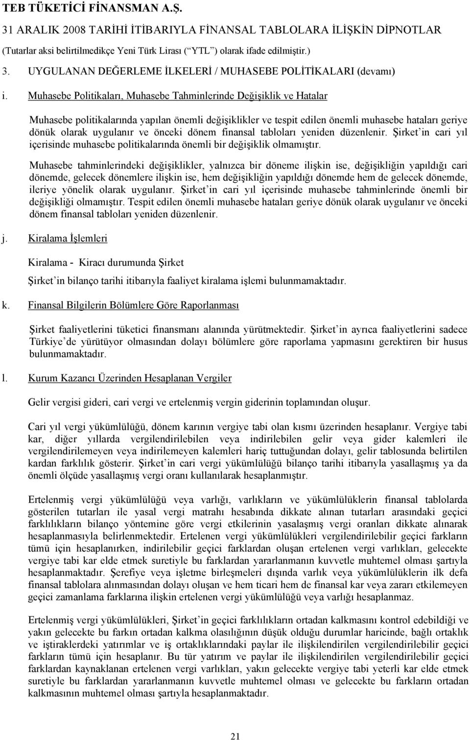 önceki dönem finansal tabloları yeniden düzenlenir. Şirket in cari yıl içerisinde muhasebe politikalarında önemli bir değişiklik olmamıştır.