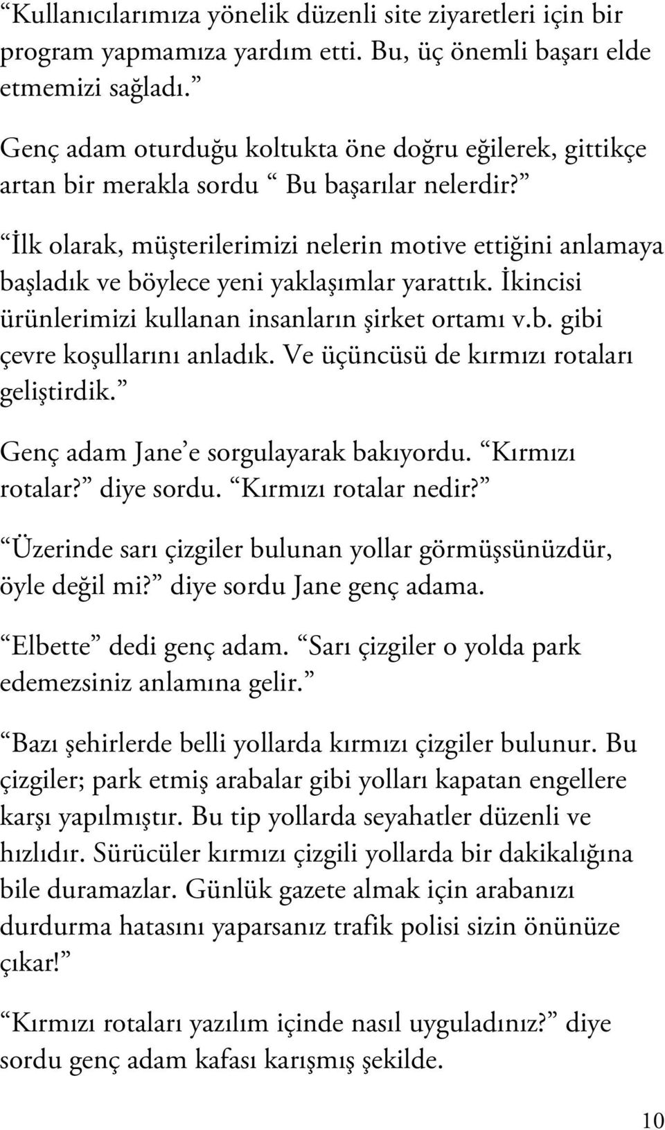 İlk olarak, müşterilerimizi nelerin motive ettiğini anlamaya başladık ve böylece yeni yaklaşımlar yarattık. İkincisi ürünlerimizi kullanan insanların şirket ortamı v.b. gibi çevre koşullarını anladık.