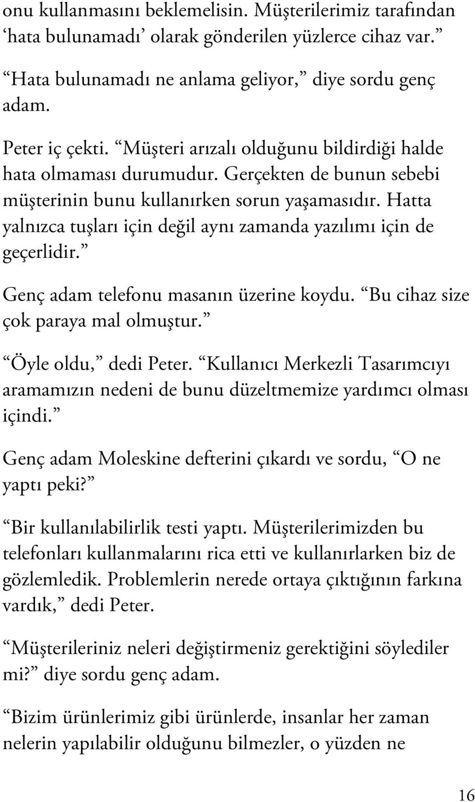 Hatta yalnızca tuşları için değil aynı zamanda yazılımı için de geçerlidir. Genç adam telefonu masanın üzerine koydu. Bu cihaz size çok paraya mal olmuştur. Öyle oldu, dedi Peter.