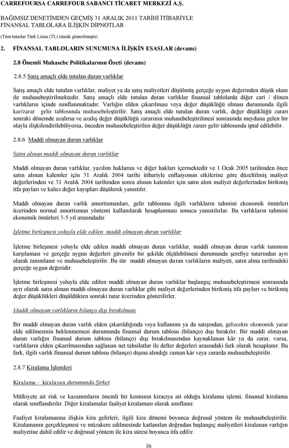 5 Satış amaçlı elde tutulan duran varlıklar Satış amaçlı elde tutulan varlıklar, maliyet ya da satış maliyetleri düşülmüş gerçeğe uygun değerinden düşük olanı ile muhasebeştirilmektedir.