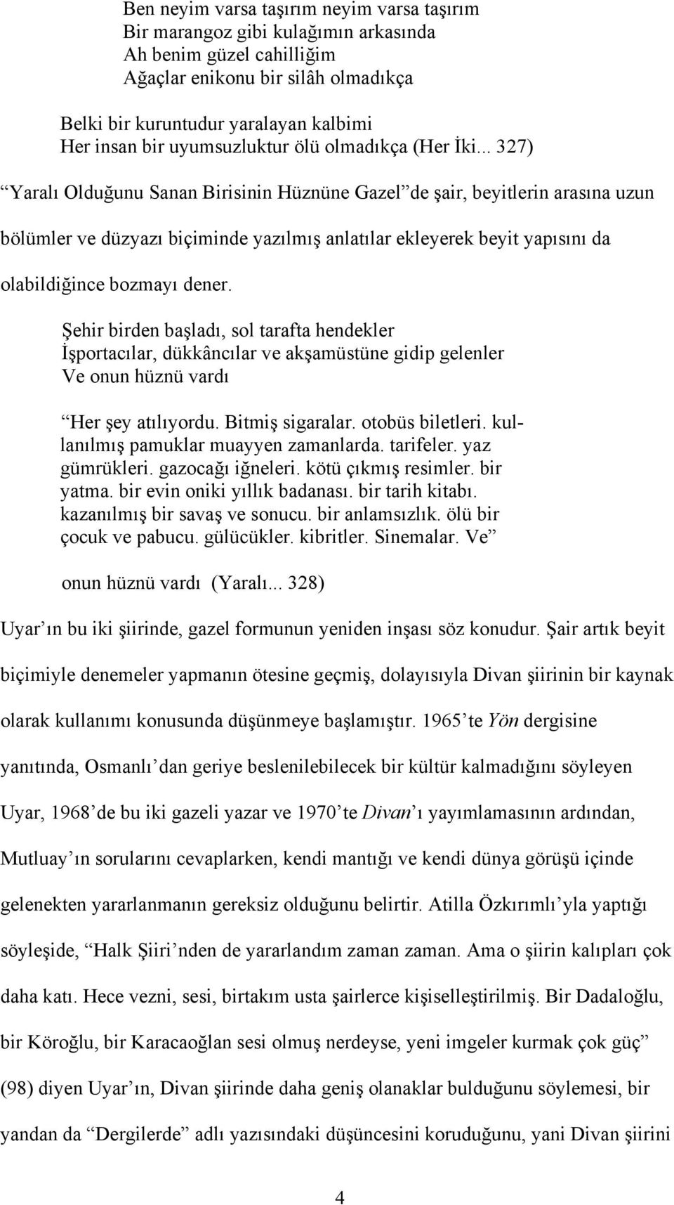 .. 327) Yaralı Olduğunu Sanan Birisinin Hüznüne Gazel de şair, beyitlerin arasına uzun bölümler ve düzyazı biçiminde yazılmış anlatılar ekleyerek beyit yapısını da olabildiğince bozmayı dener.