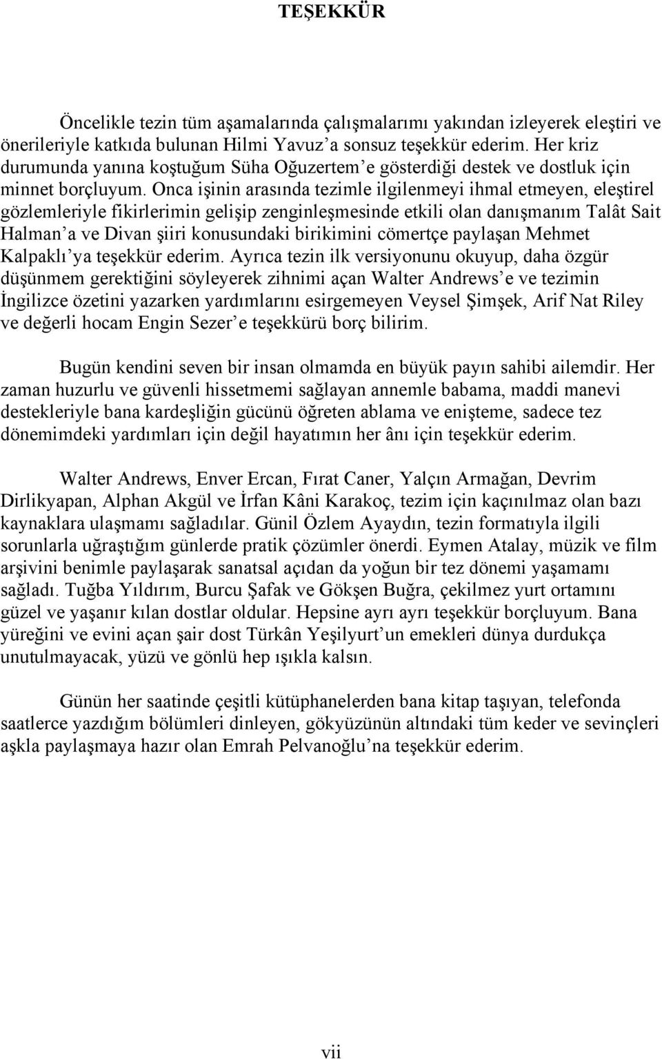 Onca işinin arasında tezimle ilgilenmeyi ihmal etmeyen, eleştirel gözlemleriyle fikirlerimin gelişip zenginleşmesinde etkili olan danışmanım Talât Sait Halman a ve Divan şiiri konusundaki birikimini