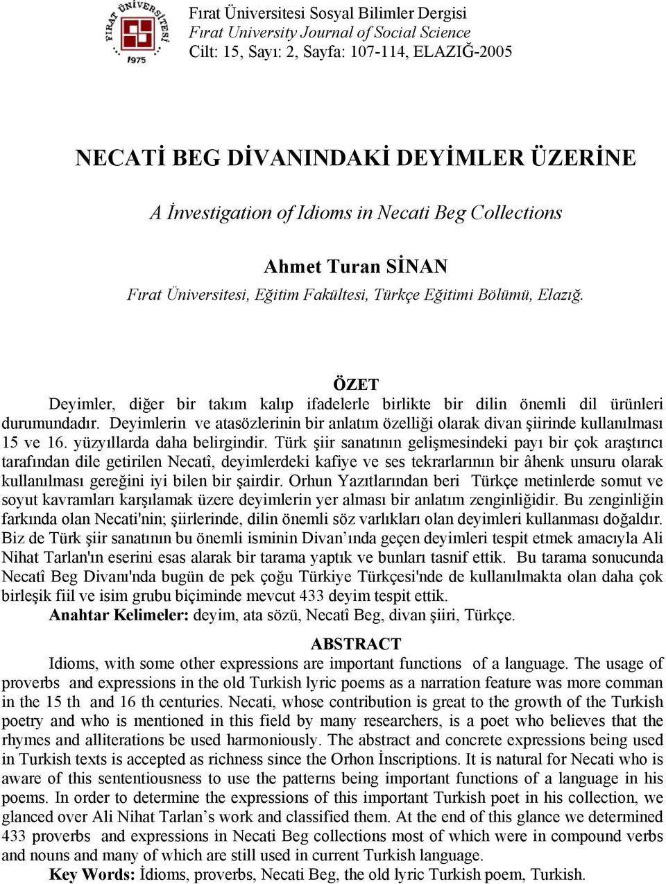 ÖZET Deyimler, diğer bir takım kalıp ifadelerle birlikte bir dilin önemli dil ürünleri durumundadır. Deyimlerin ve atasözlerinin bir anlatım özelliği olarak divan şiirinde kullanılması 15 ve 16.