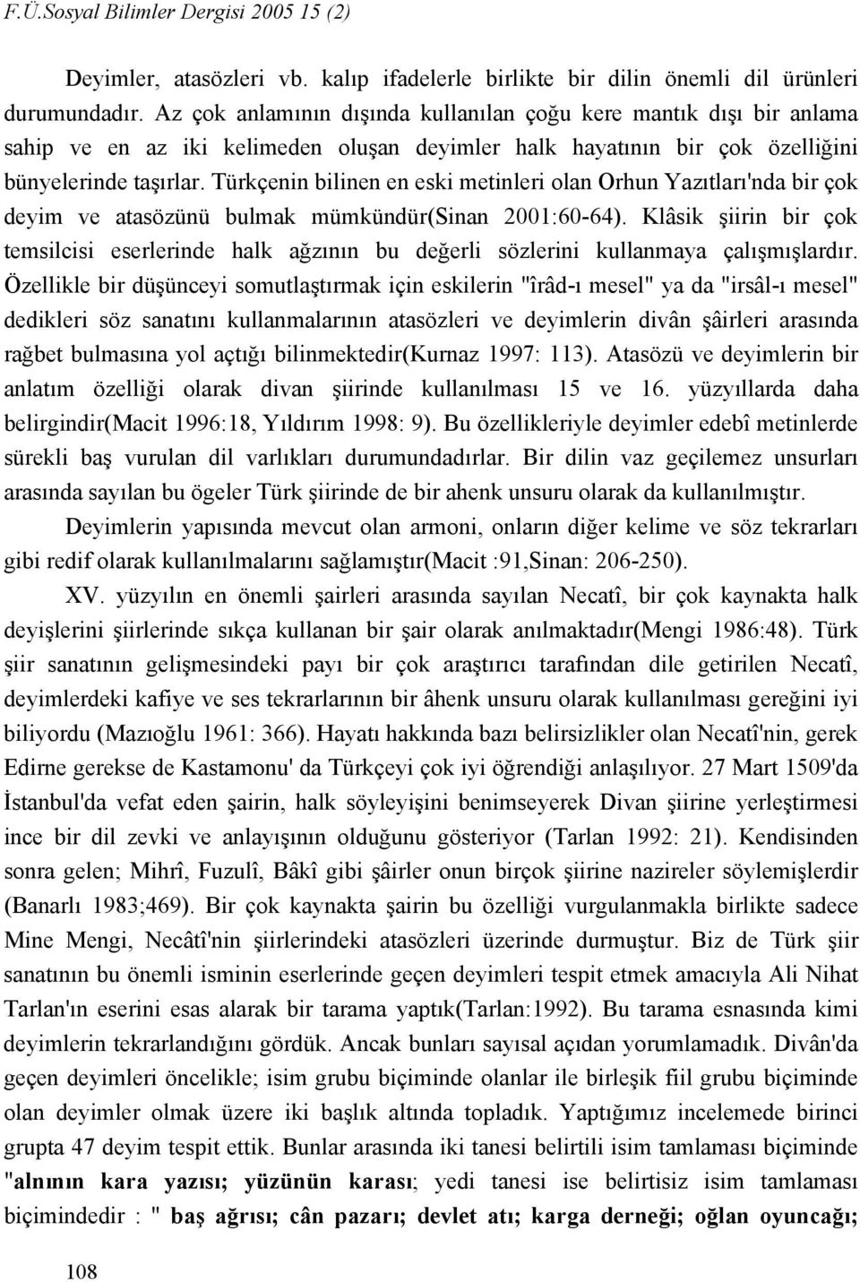 Türkçenin bilinen en eski metinleri olan Orhun Yazıtları'nda bir çok deyim ve atasözünü bulmak mümkündür(sinan 2001:60-64).