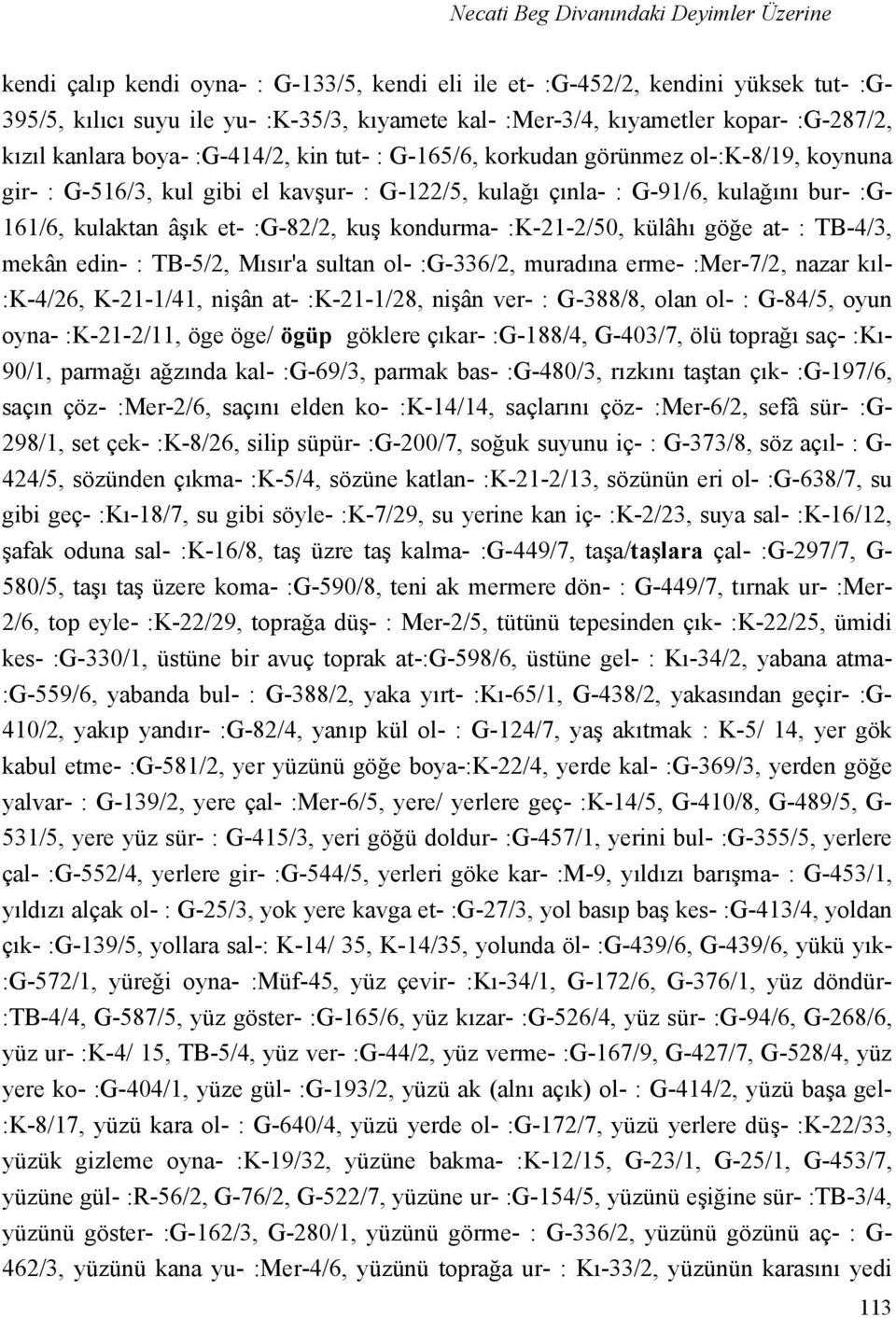 161/6, kulaktan âşık et- :G-82/2, kuş kondurma- :K-21-2/50, külâhı göğe at- : TB-4/3, mekân edin- : TB-5/2, Mısır'a sultan ol- :G-336/2, muradına erme- :Mer-7/2, nazar kıl- :K-4/26, K-21-1/41, nişân