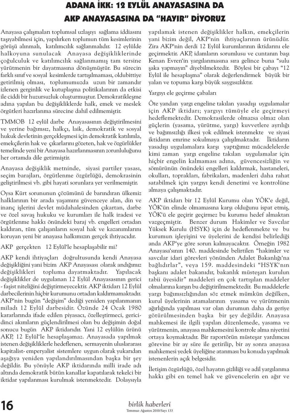 Bu sürecin farklı sınıf ve sosyal kesimlerde tartışılmaması, oldubittiye getirilmiş olması, toplumumuzda uzun bir zamandır izlenen gerginlik ve kutuplaşma politikalarının da etkisi ile ciddi bir