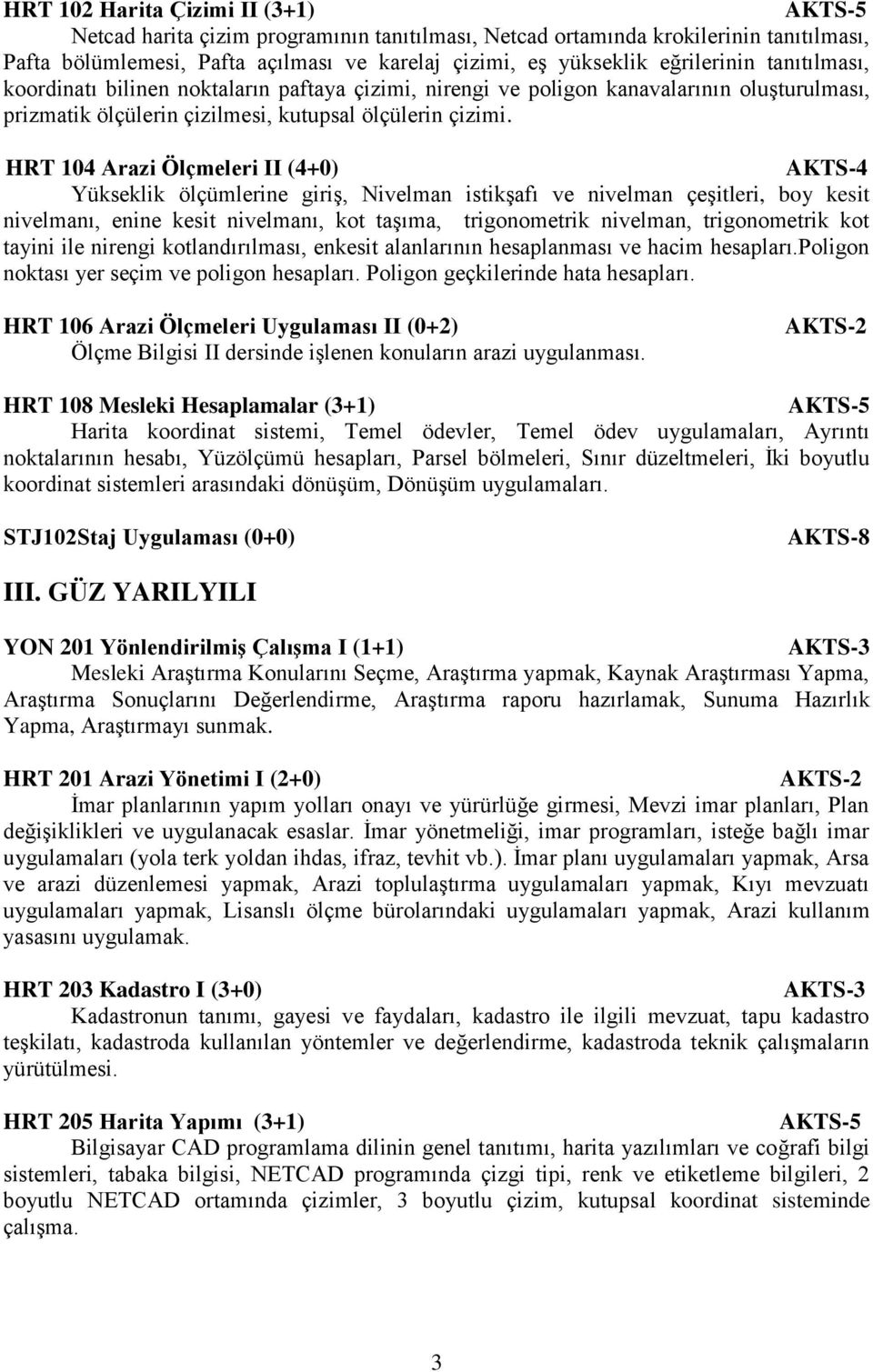 HRT 104 Arazi Ölçmeleri II (4+0) Yükseklik ölçümlerine giriş, Nivelman istikşafı ve nivelman çeşitleri, boy kesit nivelmanı, enine kesit nivelmanı, kot taşıma, trigonometrik nivelman, trigonometrik