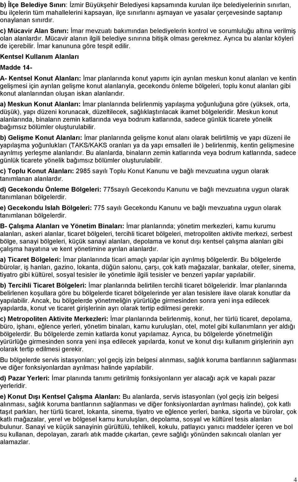 Mücavir alanın ilgili belediye sınırına bitişik olması gerekmez. Ayrıca bu alanlar köyleri de içerebilir. İmar kanununa göre tespit edilir.