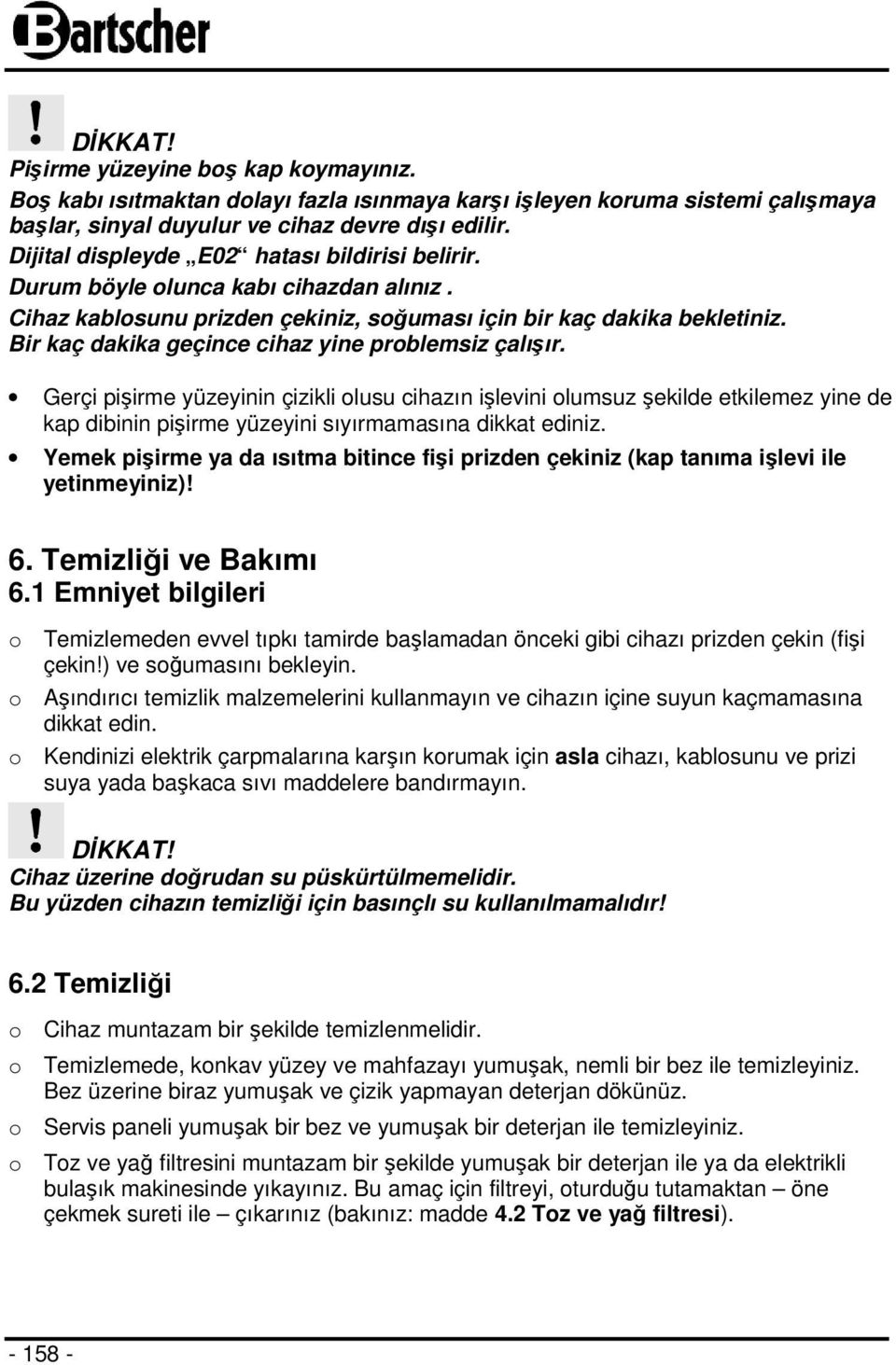 Bir kaç dakika geçince cihaz yine problemsiz çalışır. Gerçi pişirme yüzeyinin çizikli olusu cihazın işlevini olumsuz şekilde etkilemez yine de kap dibinin pişirme yüzeyini sıyırmamasına dikkat ediniz.