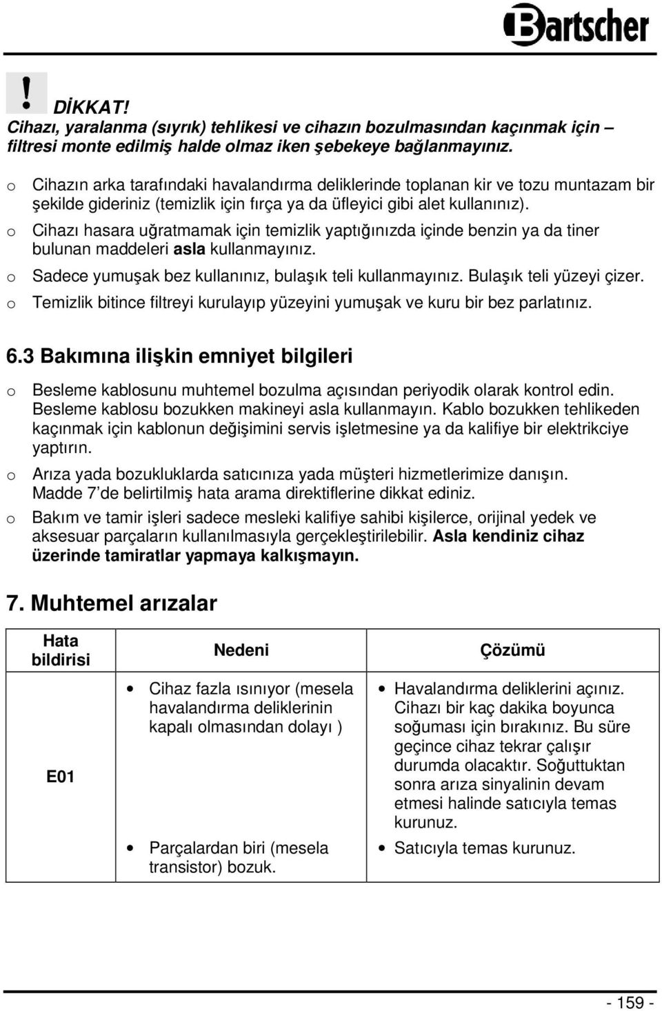 o Cihazı hasara uğratmamak için temizlik yaptığınızda içinde benzin ya da tiner bulunan maddeleri asla kullanmayınız. o Sadece yumuşak bez kullanınız, bulaşık teli kullanmayınız.