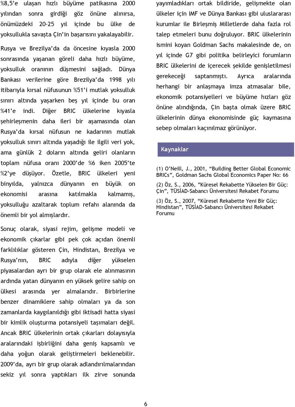 Dünya Bankası verilerine göre Brezilya da 1998 yılı itibarıyla kırsal nüfusunun %51 i mutlak yoksulluk sınırı altında yaşarken beş yıl içinde bu oran %41 e indi.