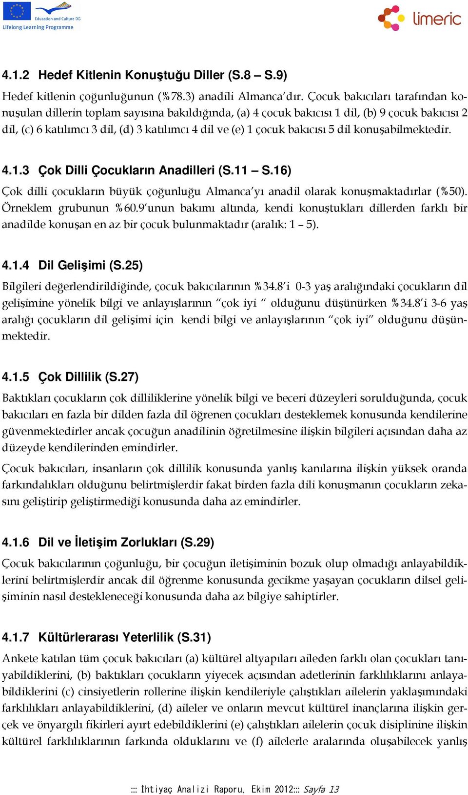 bakıcısı 5 dil konuşabilmektedir. 4.1.3 Çok Dilli Çocukların Anadilleri (S.11 S.16) Çok dilli çocukların büyük çoğunluğu Almanca yı anadil olarak konuşmaktadırlar (%50). Örneklem grubunun %60.