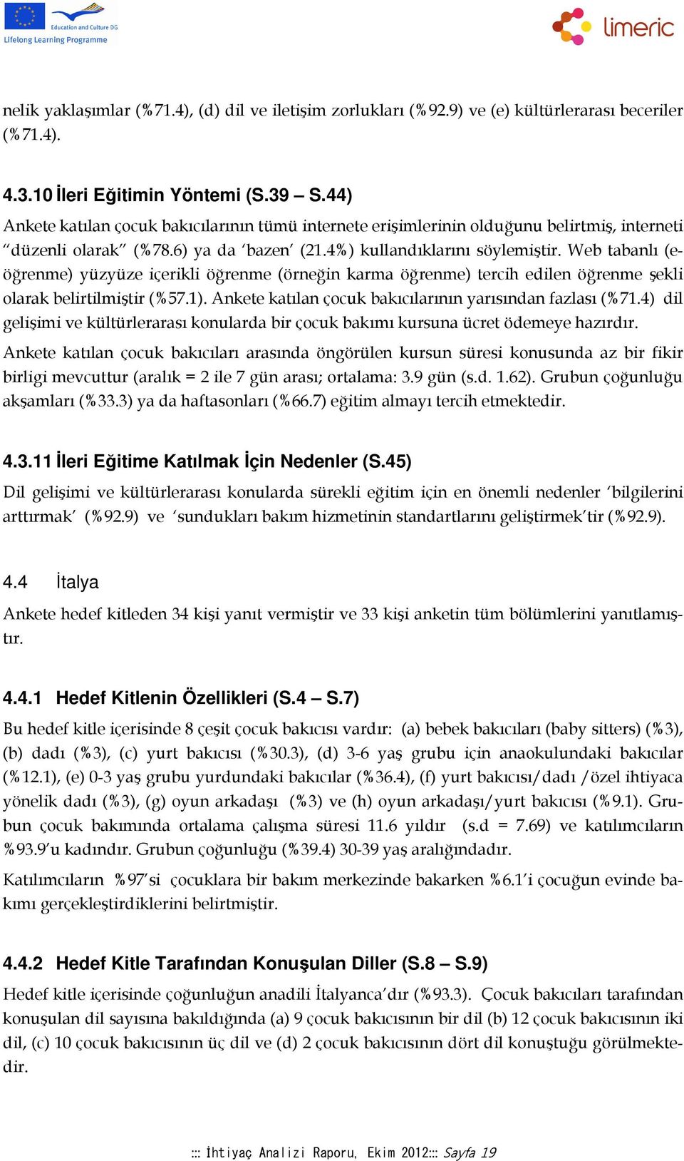 Web tabanlı (eöğrenme) yüzyüze içerikli öğrenme (örneğin karma öğrenme) tercih edilen öğrenme şekli olarak belirtilmiştir (%57.1). Ankete katılan çocuk bakıcılarının yarısından fazlası (%71.