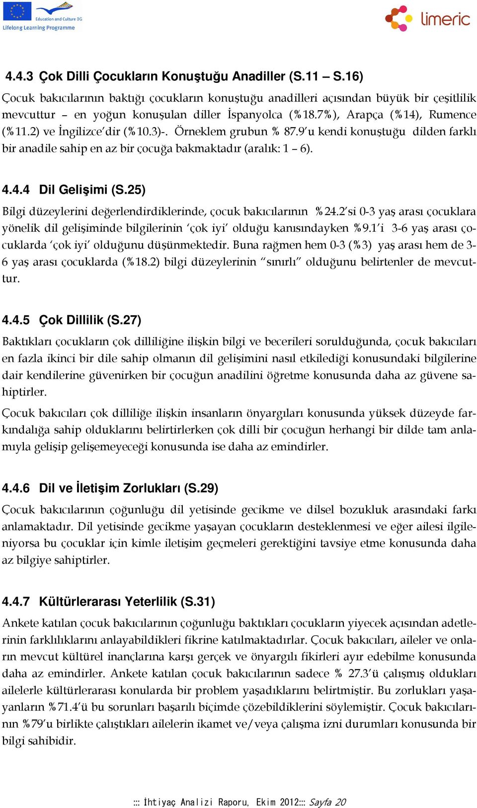 2) ve Đngilizce dir (%10.3)-. Örneklem grubun % 87.9 u kendi konuştuğu dilden farklı bir anadile sahip en az bir çocuğa bakmaktadır (aralık: 1 6). 4.4.4 Dil Gelişimi (S.