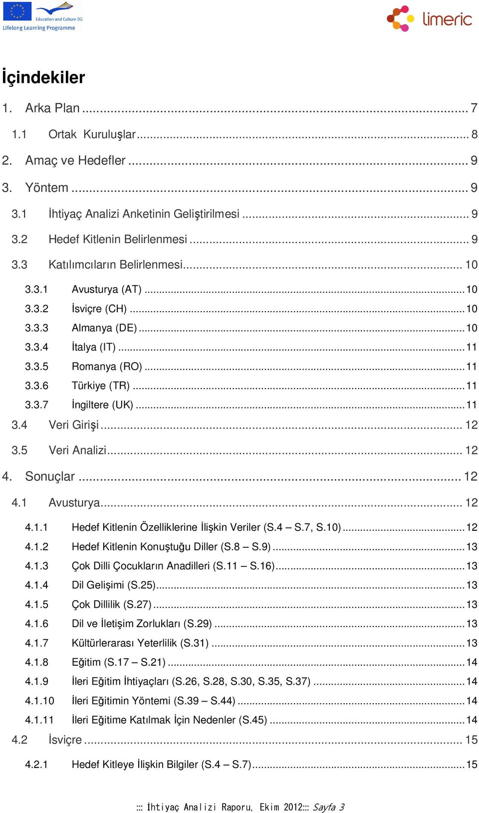 .. 12 3.5 Veri Analizi... 12 4. Sonuçlar... 12 4.1 Avusturya... 12 4.1.1 Hedef Kitlenin Özelliklerine İlişkin Veriler (S.4 S.7, S.10)... 12 4.1.2 Hedef Kitlenin Konuştuğu Diller (S.8 S.9)... 13 4.1.3 Çok Dilli Çocukların Anadilleri (S.