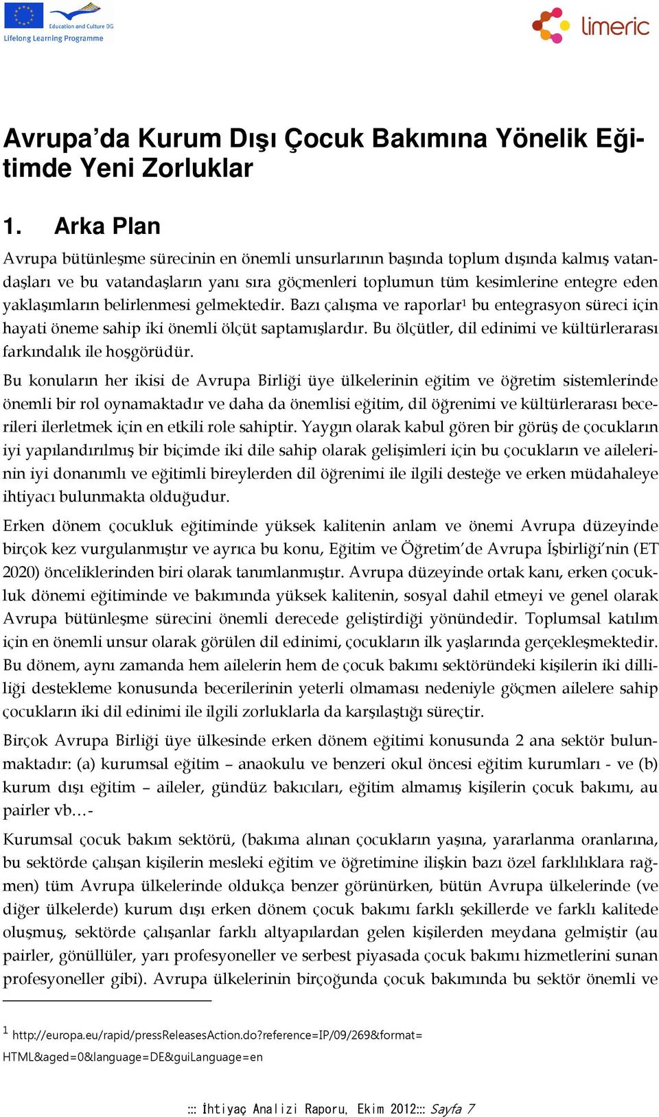 belirlenmesi gelmektedir. Bazı çalışma ve raporlar 1 bu entegrasyon süreci için hayati öneme sahip iki önemli ölçüt saptamışlardır.