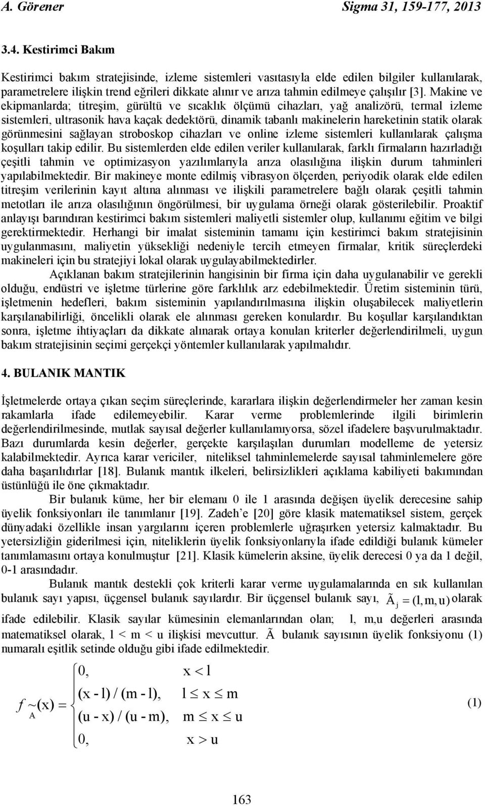 Makine ve ekipmanlarda; titreşim, gürültü ve sıcaklık ölçümü cihazları, yağ analizörü, termal izleme sistemleri, ultrasonik hava kaçak dedektörü, dinamik tabanlı makinelerin hareketinin statik olarak