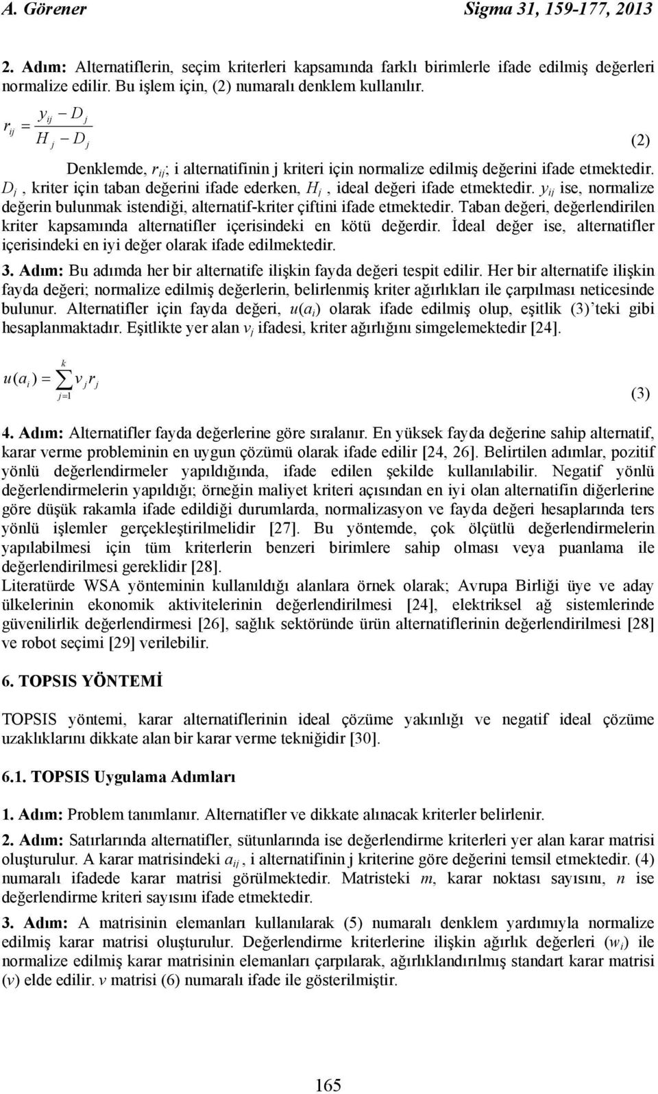 D j, kriter için taban değerini ifade ederken, H j, ideal değeri ifade etmektedir. y ij ise, normalize değerin bulunmak istendiği, alternatif-kriter çiftini ifade etmektedir.