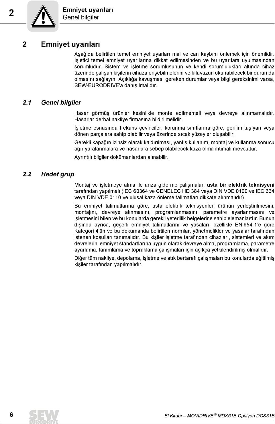 Sistem ve işletme sorumlusunun ve kendi sorumlulukları altında cihaz üzerinde çalışan kişilerin cihaza erişebilmelerini ve kılavuzun okunabilecek bir durumda olmasını sağlayın.