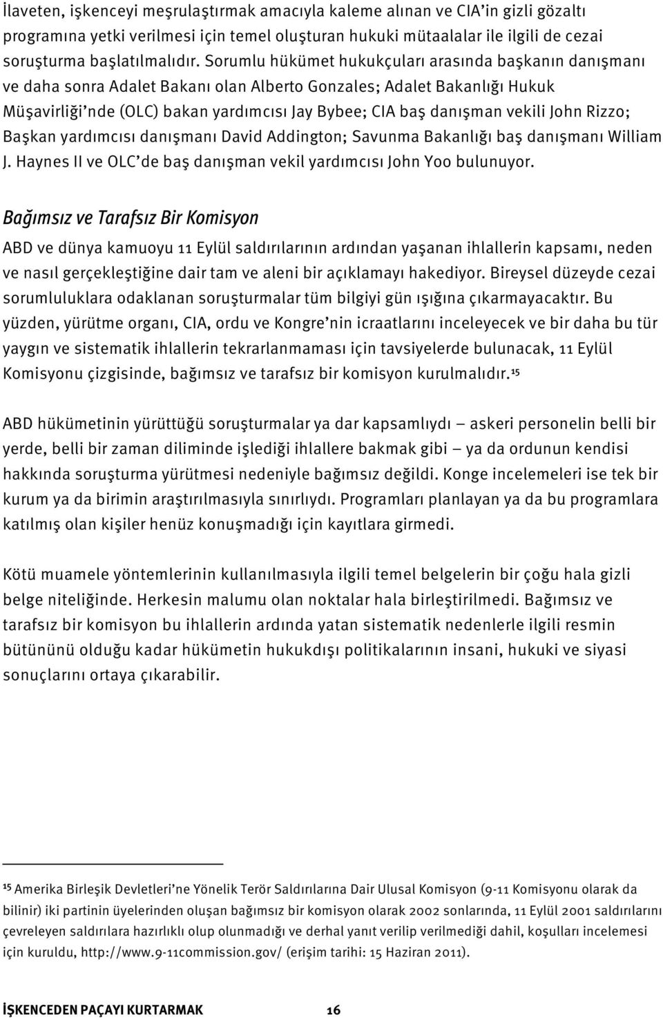 vekili John Rizzo; Başkan yardımcısı danışmanı David Addington; Savunma Bakanlığı baş danışmanı William J. Haynes II ve OLC de baş danışman vekil yardımcısı John Yoo bulunuyor.