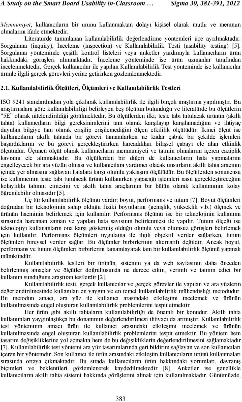 Sorgulama yönteminde çeşitli kontrol listeleri veya anketler yardımıyla kullanıcıların ürün hakkındaki görüşleri alınmaktadır. İnceleme yönteminde ise ürün uzmanlar tarafından incelenmektedir.