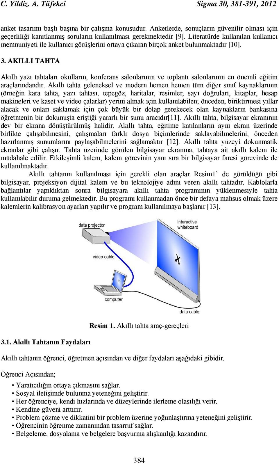 Literatürde kullanılan kullanıcı memnuniyeti ile kullanıcı görüşlerini ortaya çıkaran birçok anket bulunmaktadır [10]. 3.