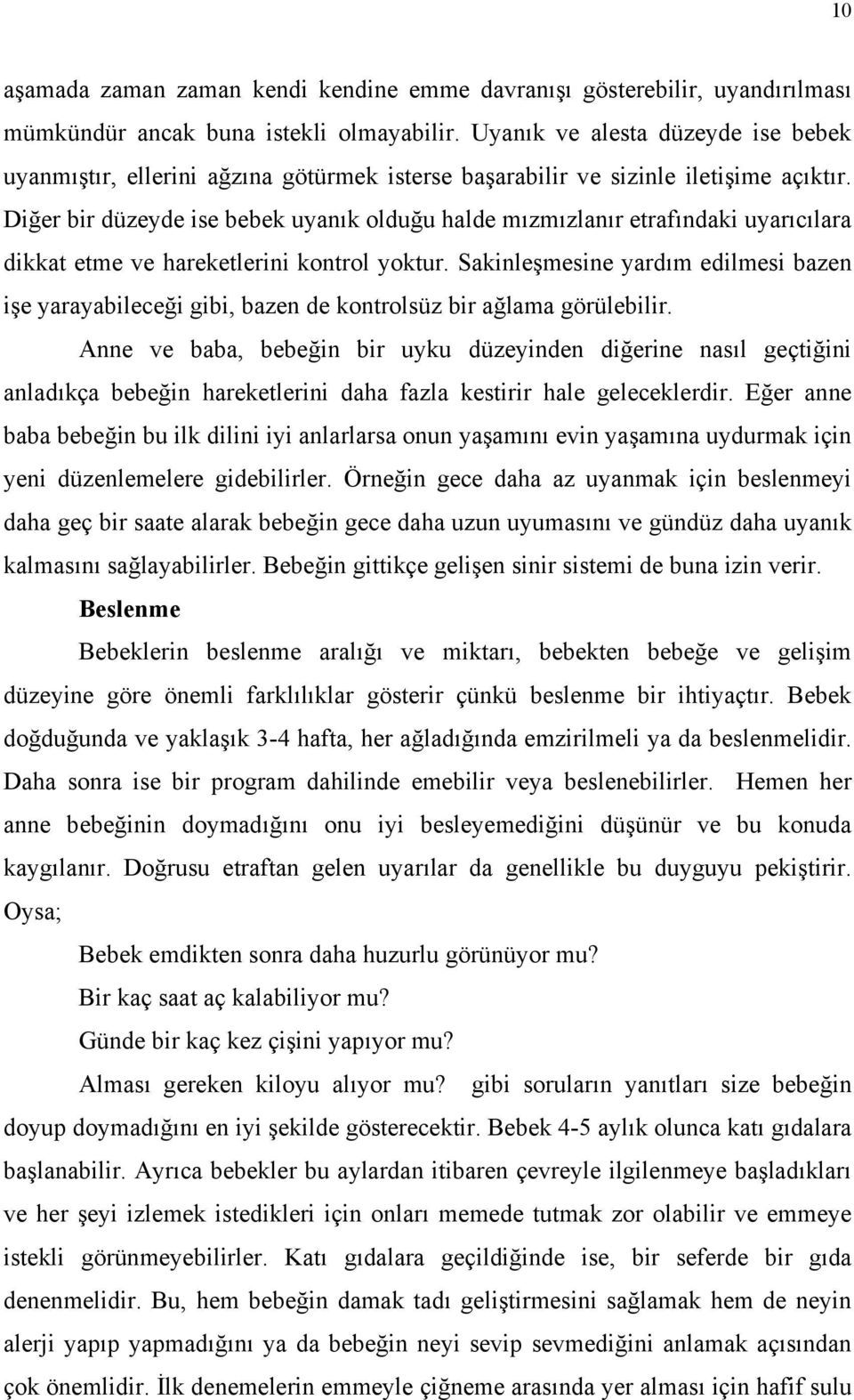 Diğer bir düzeyde ise bebek uyanık olduğu halde mızmızlanır etrafındaki uyarıcılara dikkat etme ve hareketlerini kontrol yoktur.