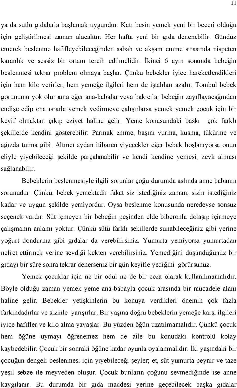 İkinci 6 ayın sonunda bebeğin beslenmesi tekrar problem olmaya başlar. Çünkü bebekler iyice hareketlendikleri için hem kilo verirler, hem yemeğe ilgileri hem de iştahları azalır.