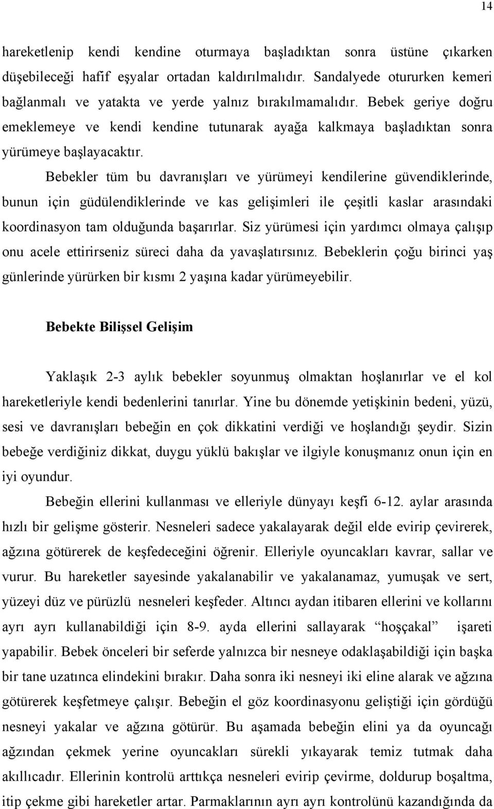 Bebekler tüm bu davranışları ve yürümeyi kendilerine güvendiklerinde, bunun için güdülendiklerinde ve kas gelişimleri ile çeşitli kaslar arasındaki koordinasyon tam olduğunda başarırlar.