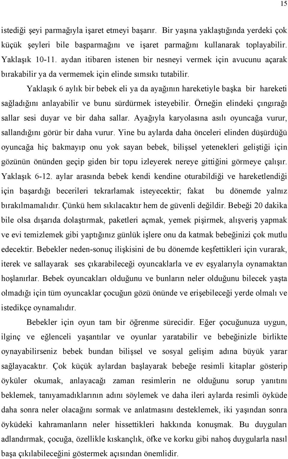 Yaklaşık 6 aylık bir bebek eli ya da ayağının hareketiyle başka bir hareketi sağladığını anlayabilir ve bunu sürdürmek isteyebilir. Örneğin elindeki çıngırağı sallar sesi duyar ve bir daha sallar.