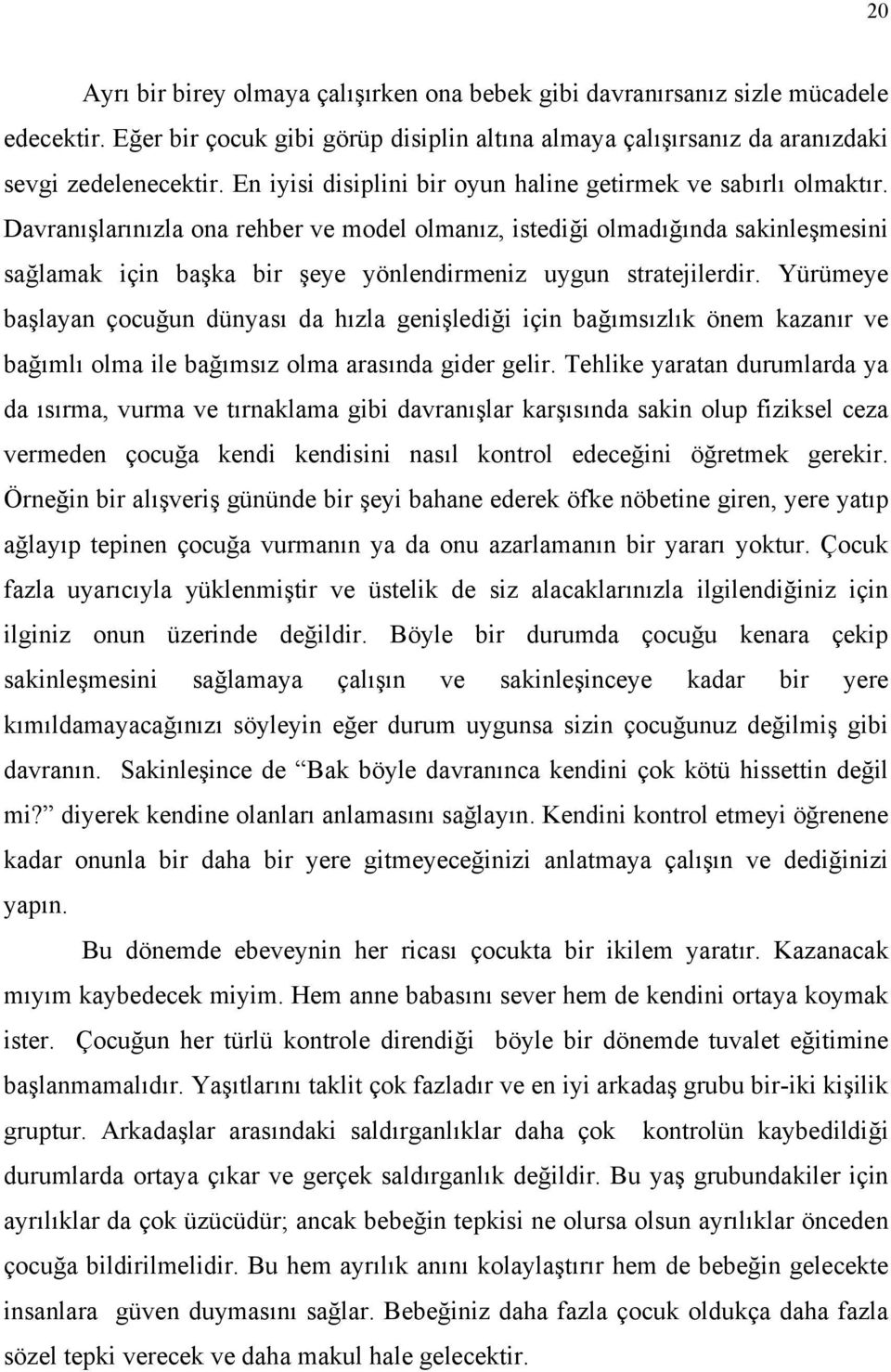 Davranışlarınızla ona rehber ve model olmanız, istediği olmadığında sakinleşmesini sağlamak için başka bir şeye yönlendirmeniz uygun stratejilerdir.