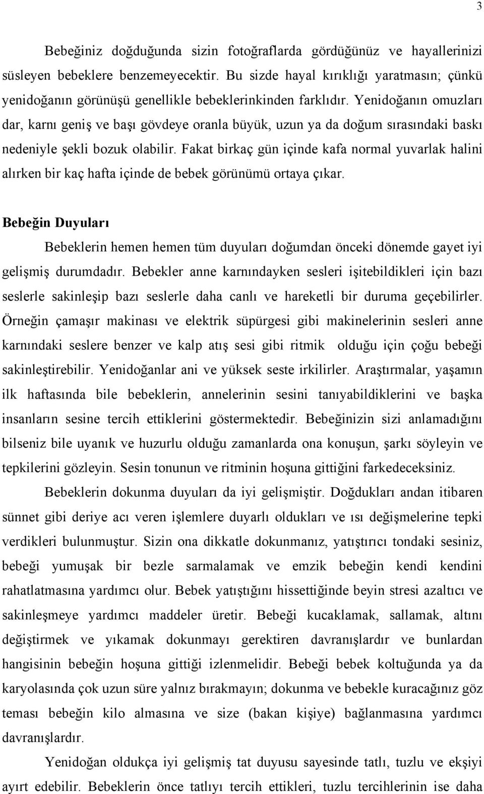 Yenidoğanın omuzları dar, karnı geniş ve başı gövdeye oranla büyük, uzun ya da doğum sırasındaki baskı nedeniyle şekli bozuk olabilir.