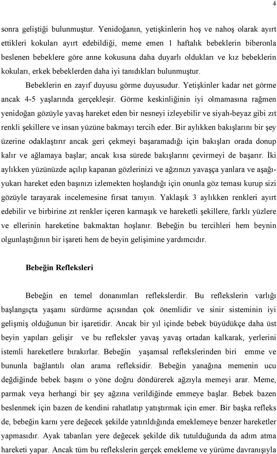 bebeklerin kokuları, erkek bebeklerden daha iyi tanıdıkları bulunmuştur. Bebeklerin en zayıf duyusu görme duyusudur. Yetişkinler kadar net görme ancak 4-5 yaşlarında gerçekleşir.