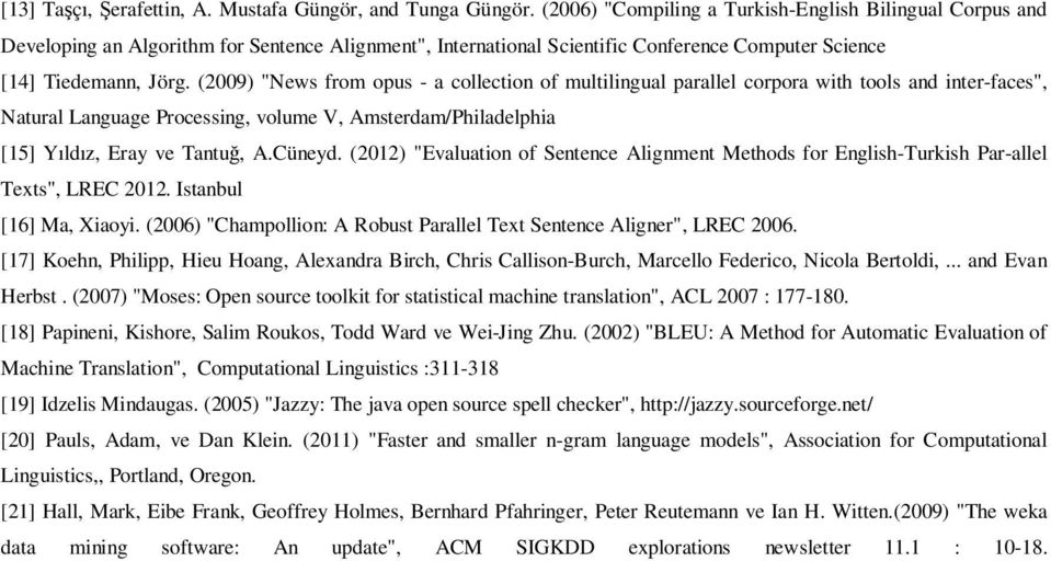 (2009) "News from opus - a collection of multilingual parallel corpora with tools and inter-faces", Natural Language Processing, volume V, Amsterdam/Philadelphia [15] Yıldız, Eray ve Tantuğ, A.Cüneyd.