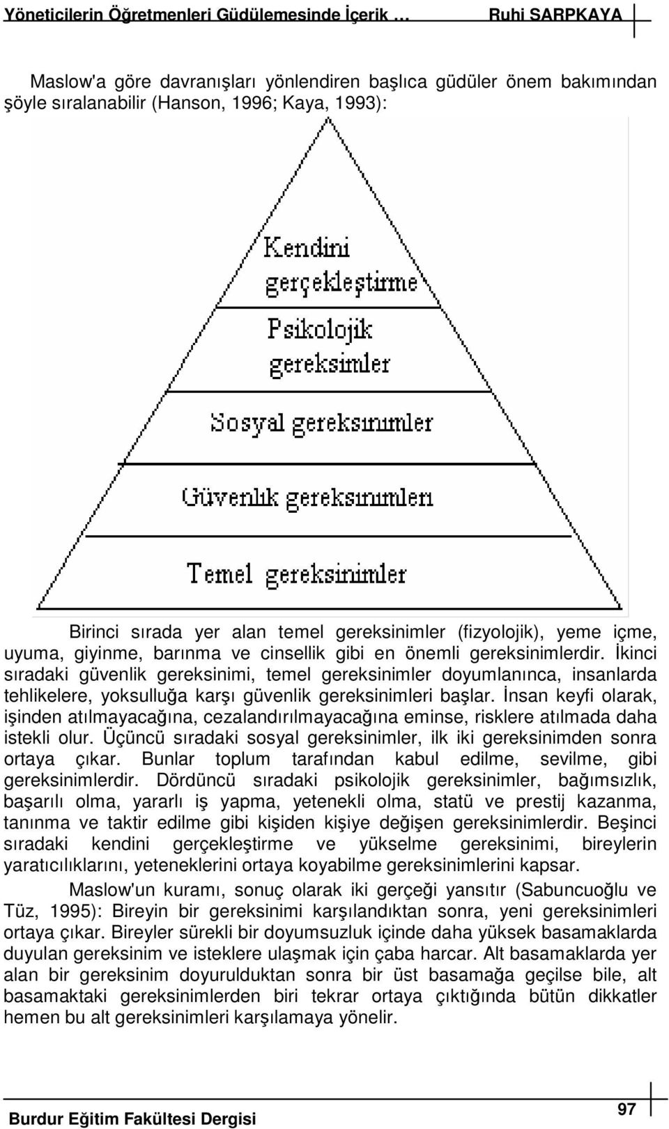 kinci sıradaki güvenlik gereksinimi, temel gereksinimler doyumlanınca, insanlarda tehlikelere, yoksullua karı güvenlik gereksinimleri balar.