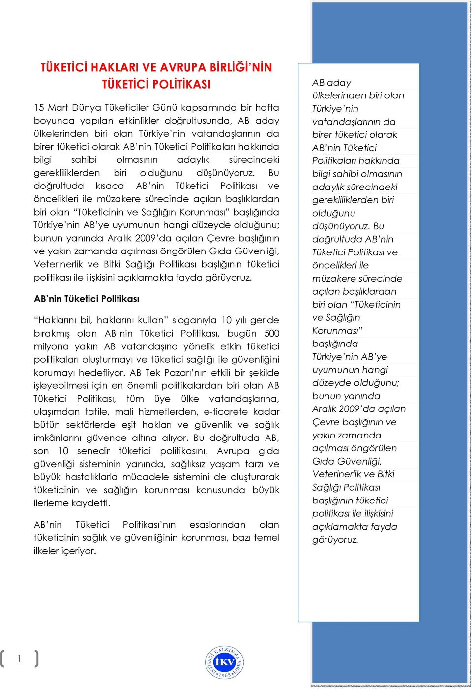 Bu doğrultuda kısaca AB nin Tüketici Politikası ve öncelikleri ile müzakere sürecinde açılan başlıklardan biri olan Tüketicinin ve Sağlığın Korunması başlığında Türkiye nin AB ye uyumunun hangi