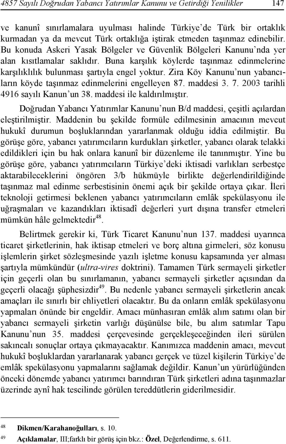 Buna karşılık köylerde taşınmaz edinmelerine karşılıklılık bulunması şartıyla engel yoktur. Zira Köy Kanunu nun yabancıların köyde taşınmaz edinmelerini engelleyen 87. maddesi 3. 7.