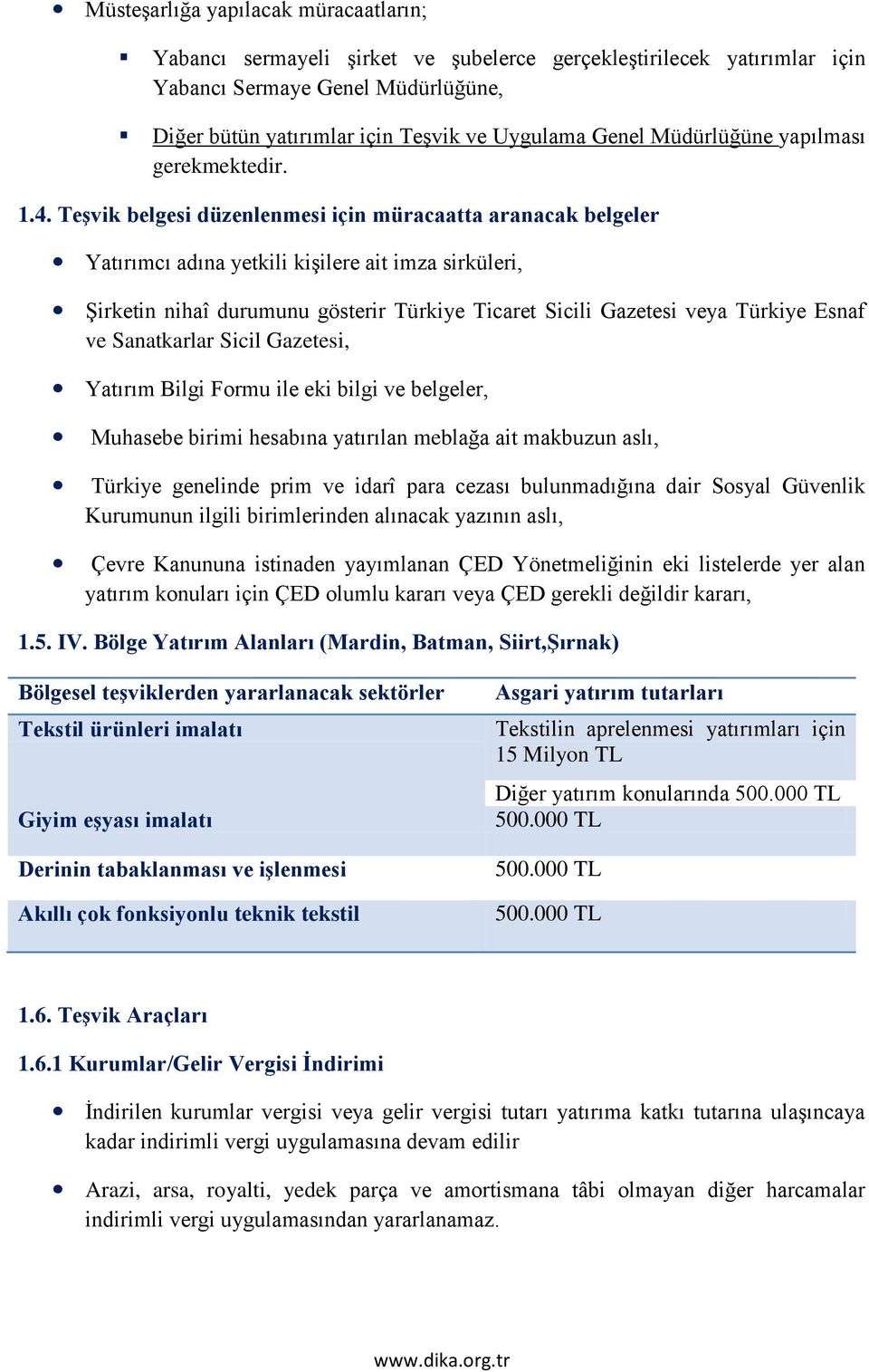 Teşvik belgesi düzenlenmesi için müracaatta aranacak belgeler Yatırımcı adına yetkili kişilere ait imza sirküleri, Şirketin nihaî durumunu gösterir Türkiye Ticaret Sicili Gazetesi veya Türkiye Esnaf