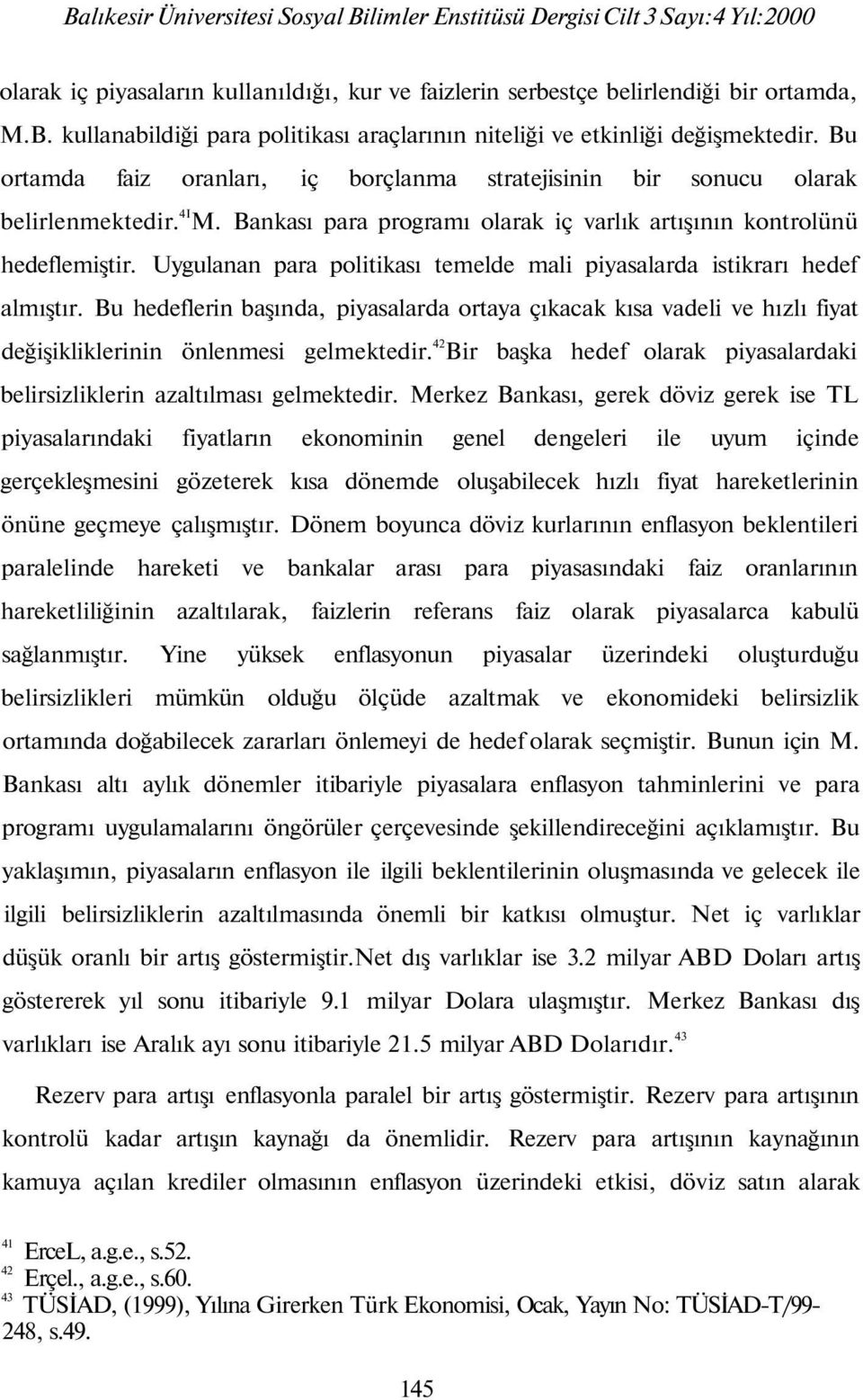 Uygulanan para politikası temelde mali piyasalarda istikrarı hedef almıştır. Bu hedeflerin başında, piyasalarda ortaya çıkacak kısa vadeli ve hızlı fiyat değişikliklerinin önlenmesi gelmektedir.