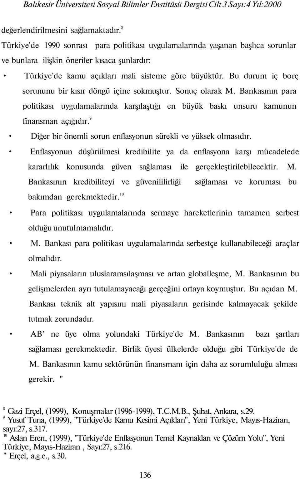 Bu durum iç borç sorununu bir kısır döngü içine sokmuştur. Sonuç olarak M. Bankasının para politikası uygulamalarında karşılaştığı en büyük baskı unsuru kamunun finansman açığıdır.