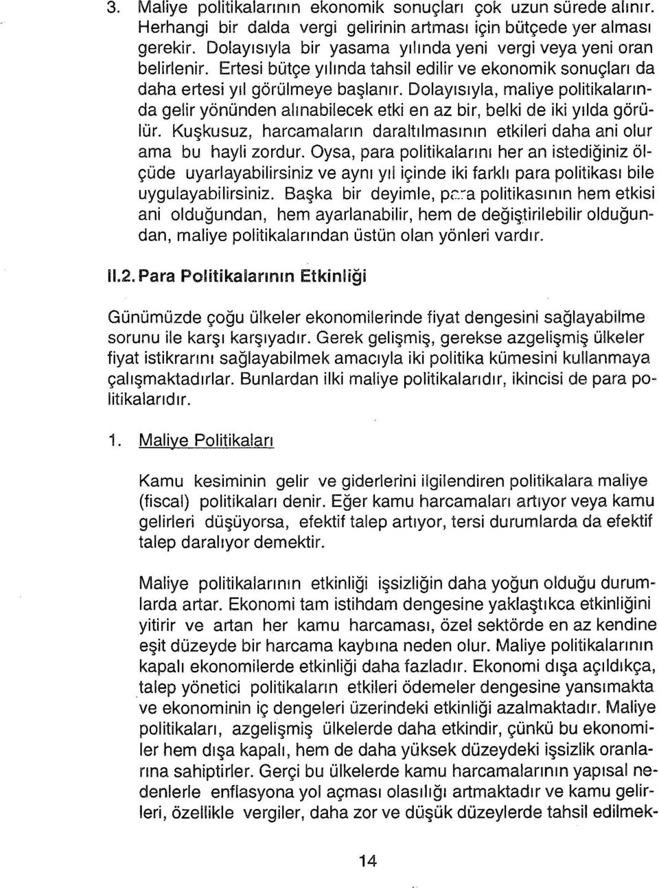 Dolayısıyla, maliye politikalannda gelir yönünden alınabilecek etki en az bir, belki de iki yılda görülür. Kuşkusuz, harcamaların daraltılmasının etkileri daha ani olur ama bu hayli zordur.