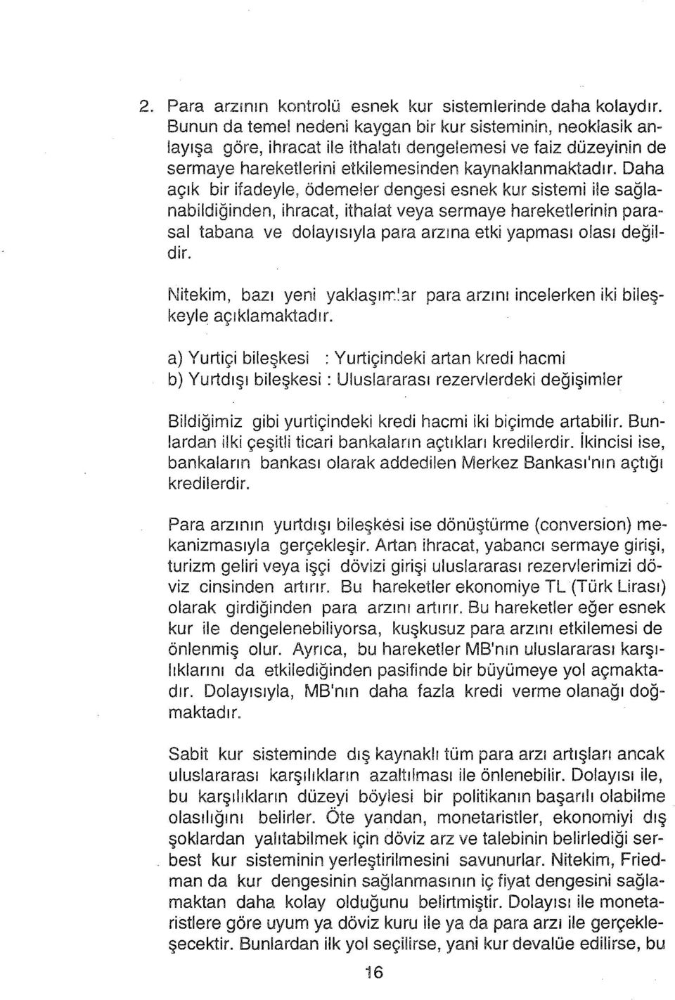 Daha açık bir ifadeyle, ödemeler dengesi esnek kur sistemi ile sağlanabildiğinden, ihracat, ithalat veya sermaye hareketlerinin parasal tabana ve dolayısıyla para arzına etki yapması olası değildir.