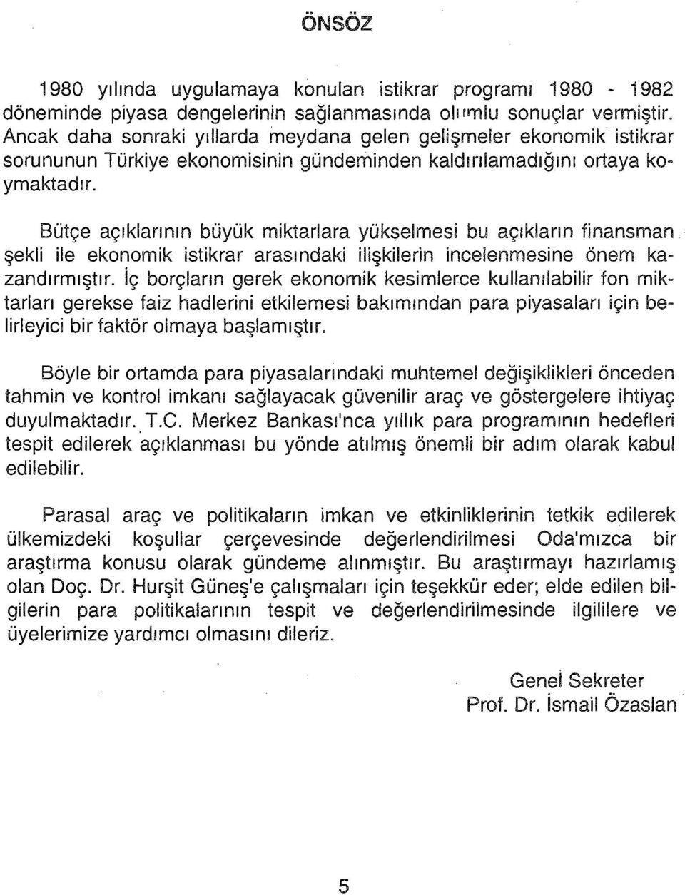 Bütçe açıklannın büyük miktarlara yükselmesi bu açıkların finansman şekli ile ekonomik istikrar arasındaki ilişkilerin incelenmesine önem kazandırmıştır.